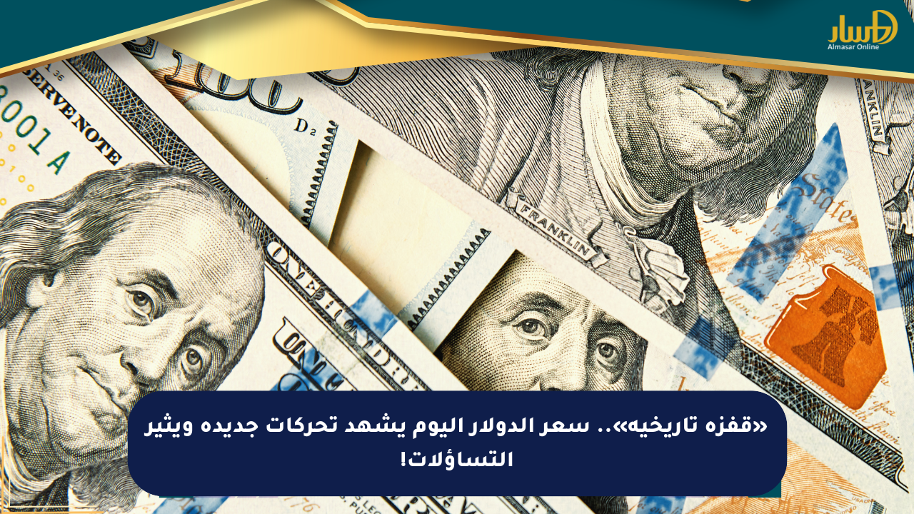 «قفزة تاريخية».. سعر الدولار اليوم يشهد تحركات جديدة ويثير التساؤلات!